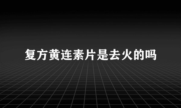 复方黄连素片是去火的吗
