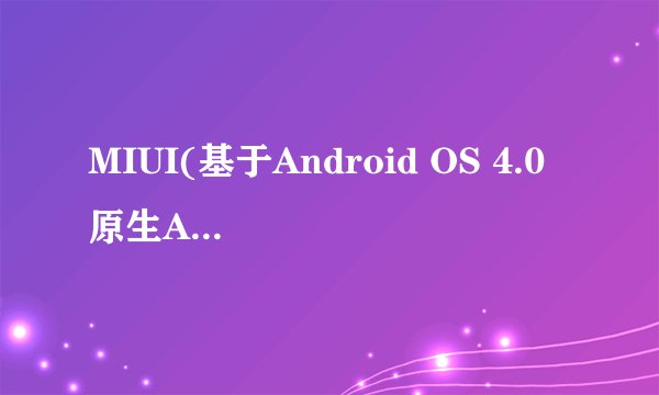 MIUI(基于Android OS 4.0 原生Android)好还是Android OS 2.3系统好?