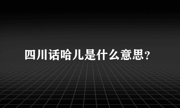 四川话哈儿是什么意思？