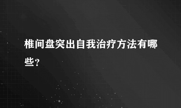 椎间盘突出自我治疗方法有哪些？