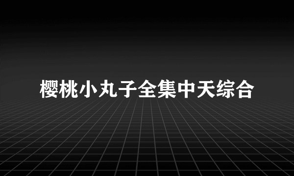 樱桃小丸子全集中天综合