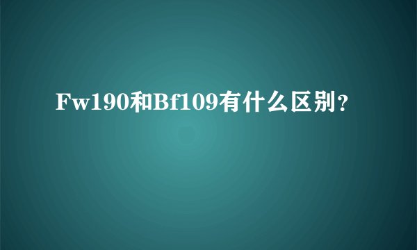 Fw190和Bf109有什么区别？