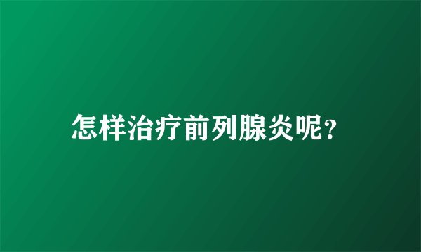 怎样治疗前列腺炎呢？