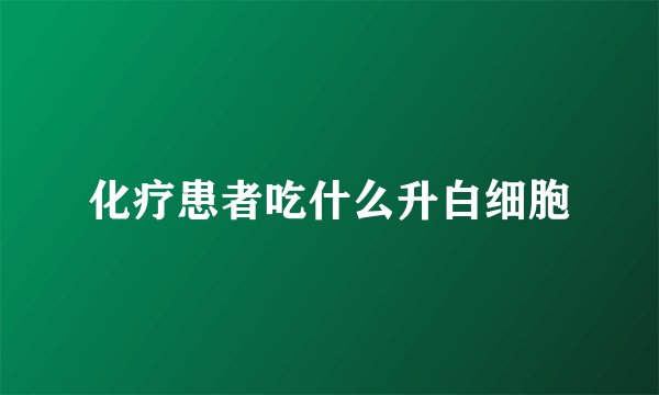 化疗患者吃什么升白细胞