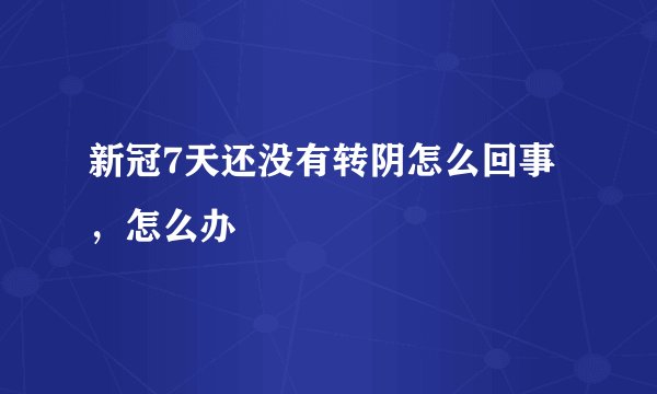 新冠7天还没有转阴怎么回事，怎么办