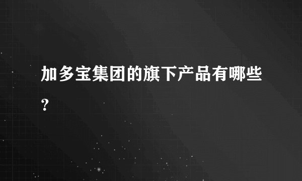 加多宝集团的旗下产品有哪些？