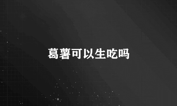 葛薯可以生吃吗