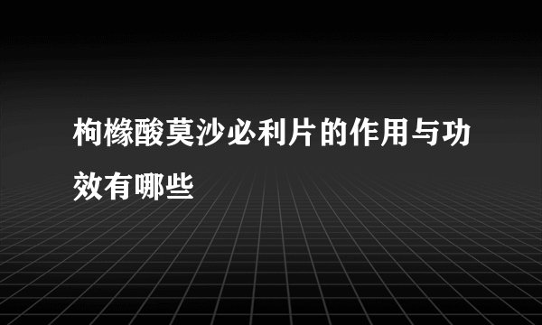 枸橼酸莫沙必利片的作用与功效有哪些
