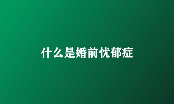 什么是婚前忧郁症