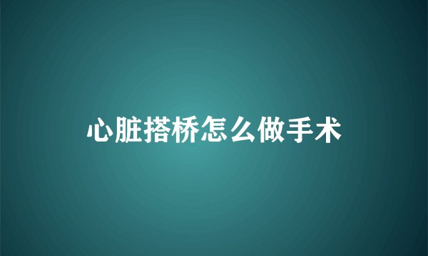 心脏搭桥怎么做手术