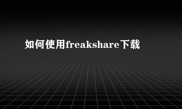 如何使用freakshare下载
