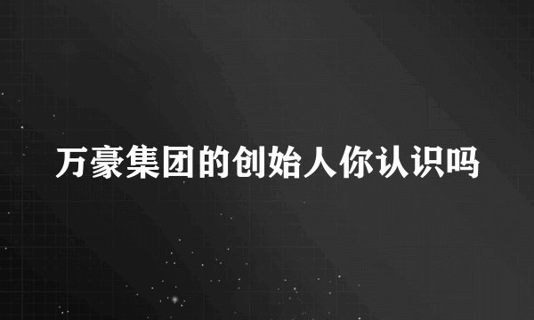 万豪集团的创始人你认识吗
