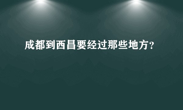 成都到西昌要经过那些地方？