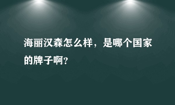 海丽汉森怎么样，是哪个国家的牌子啊？