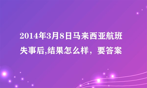 2014年3月8日马来西亚航班失事后,结果怎么样，要答案