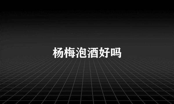 杨梅泡酒好吗