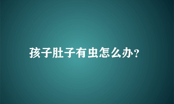 孩子肚子有虫怎么办？