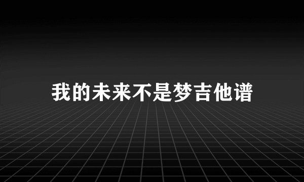 我的未来不是梦吉他谱