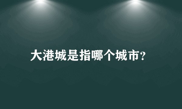 大港城是指哪个城市？