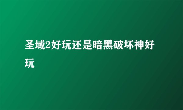 圣域2好玩还是暗黑破坏神好玩