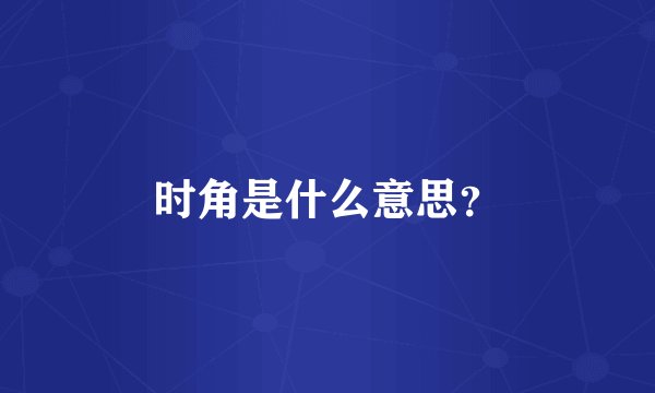 时角是什么意思？