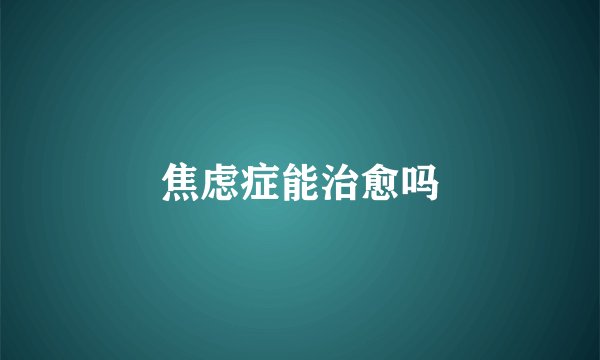 焦虑症能治愈吗