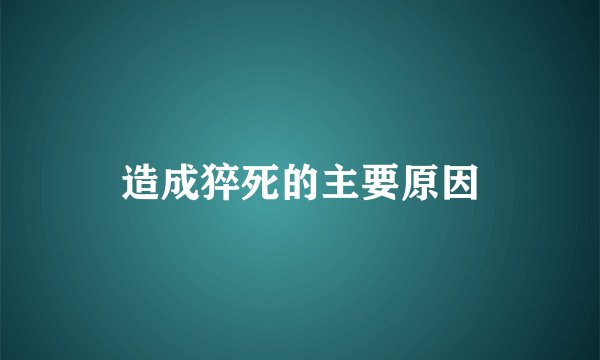 造成猝死的主要原因
