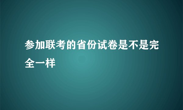 参加联考的省份试卷是不是完全一样