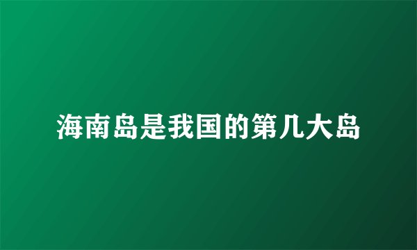 海南岛是我国的第几大岛