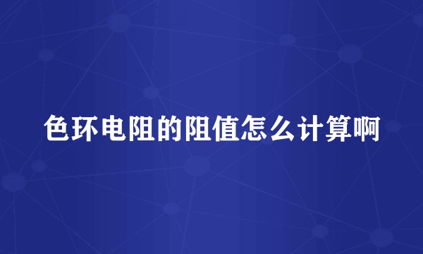 色环电阻的阻值怎么计算啊