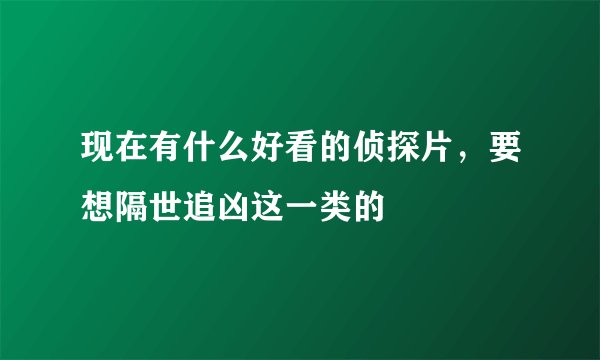 现在有什么好看的侦探片，要想隔世追凶这一类的