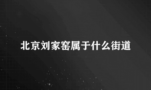 北京刘家窑属于什么街道