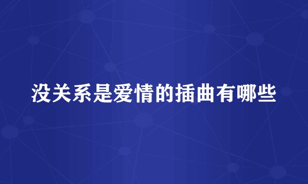 没关系是爱情的插曲有哪些