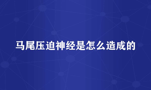 马尾压迫神经是怎么造成的
