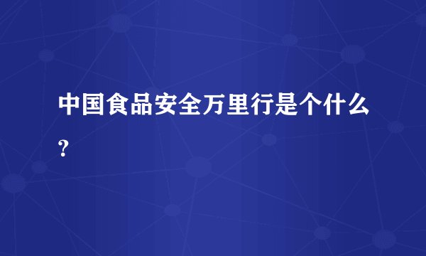 中国食品安全万里行是个什么？