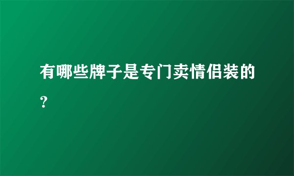 有哪些牌子是专门卖情侣装的？