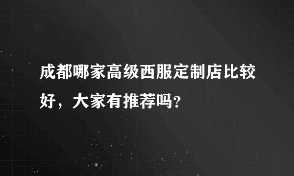 成都哪家高级西服定制店比较好，大家有推荐吗？
