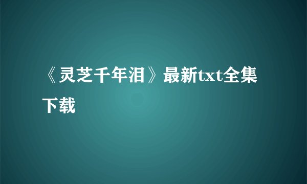 《灵芝千年泪》最新txt全集下载