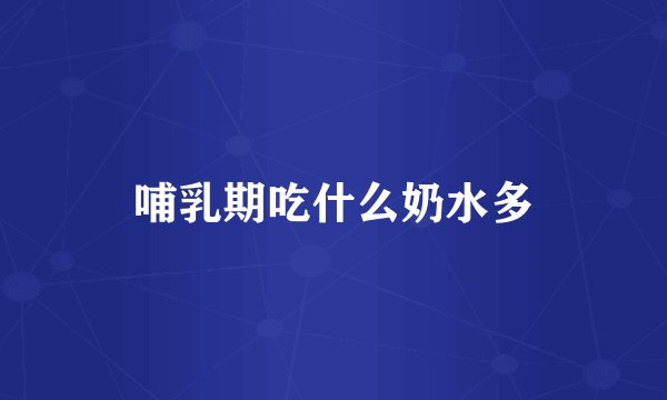 哺乳期吃什么奶水多