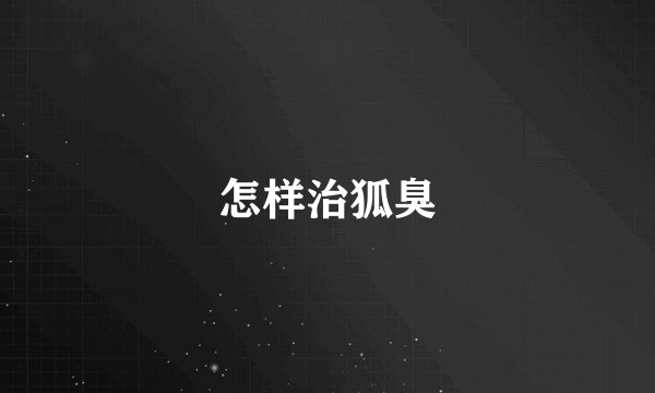 怎样治狐臭