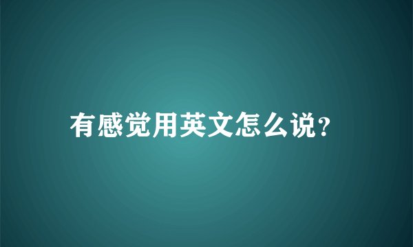 有感觉用英文怎么说？