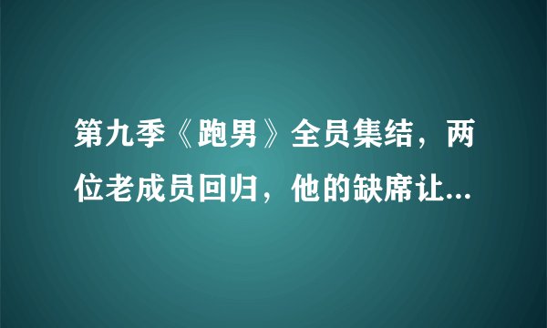 第九季《跑男》全员集结，两位老成员回归，他的缺席让人意难平