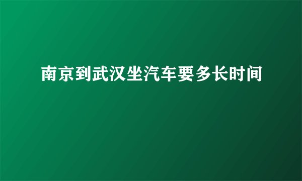 南京到武汉坐汽车要多长时间