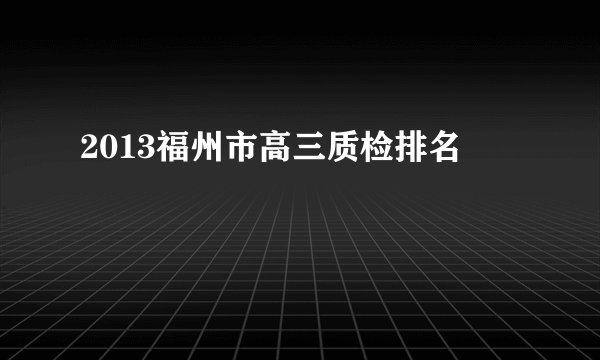 2013福州市高三质检排名