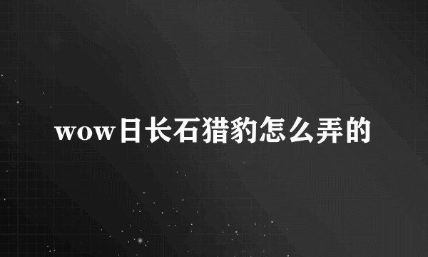 wow日长石猎豹怎么弄的