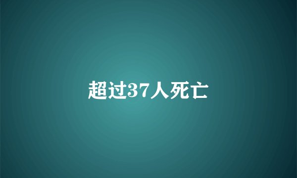 超过37人死亡