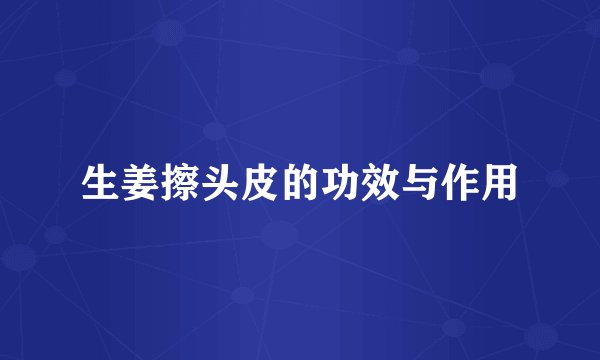 生姜擦头皮的功效与作用