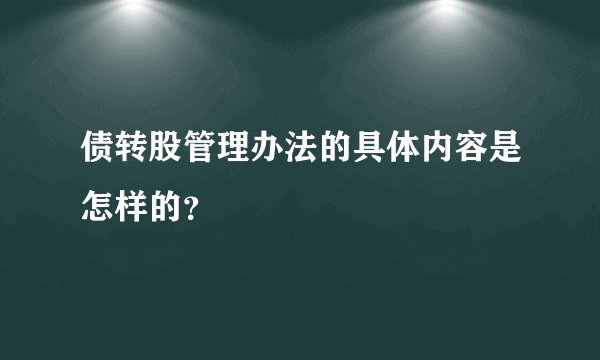 债转股管理办法的具体内容是怎样的？