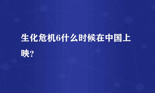 生化危机6什么时候在中国上映？