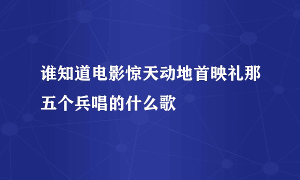 谁知道电影惊天动地首映礼那五个兵唱的什么歌